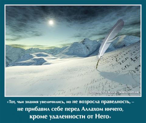 Тот, чьи знания увеличились, но не возросла праведность, - не прибавил себе перед Аллахом ничего, кроме удаленности от Него